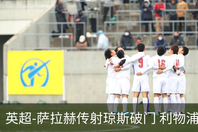 英超-萨拉赫传射琼斯破门 利物浦2-1切尔西
